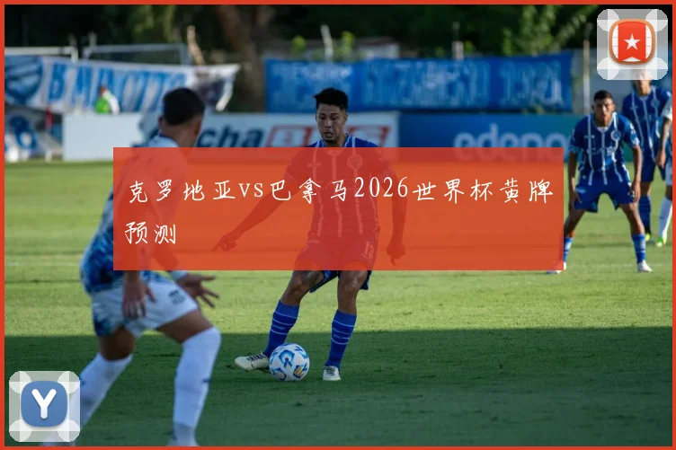 克罗地亚vs巴拿马2026世界杯黄牌预测