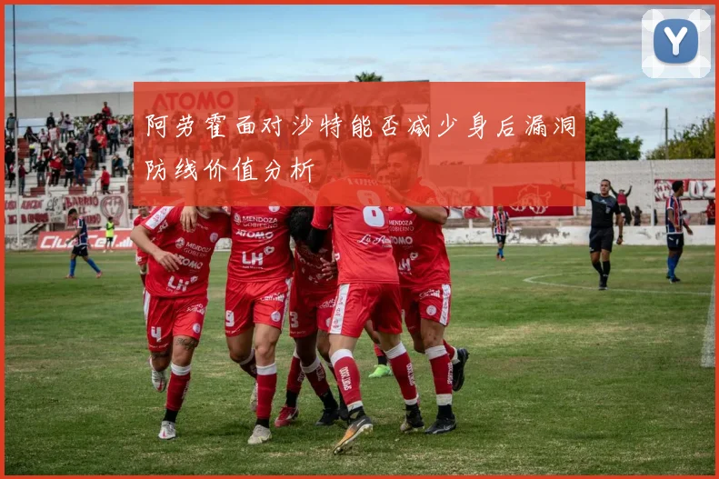 阿劳霍面对沙特能否减少身后漏洞防线价值分析