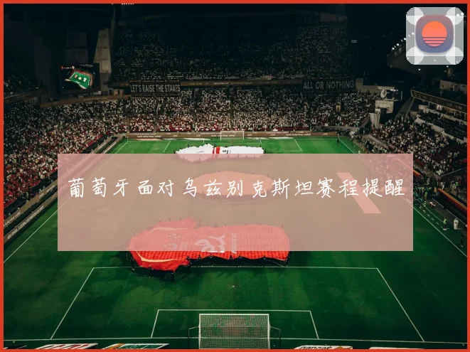 葡萄牙面对乌兹别克斯坦赛程提醒