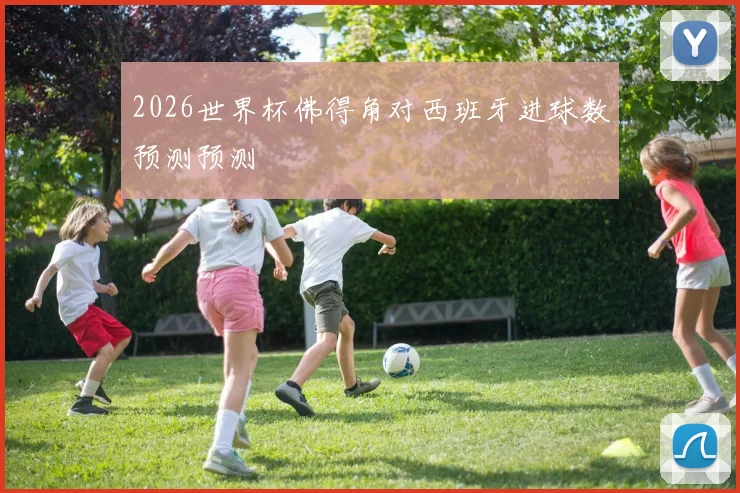 2026世界杯佛得角对西班牙进球数预测预测