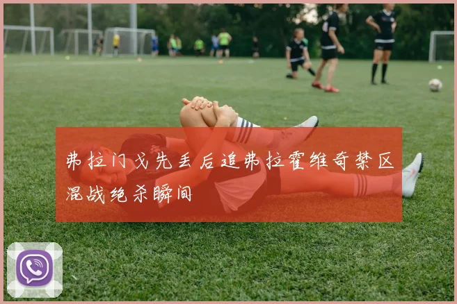 弗拉门戈先丢后追弗拉霍维奇禁区混战绝杀瞬间