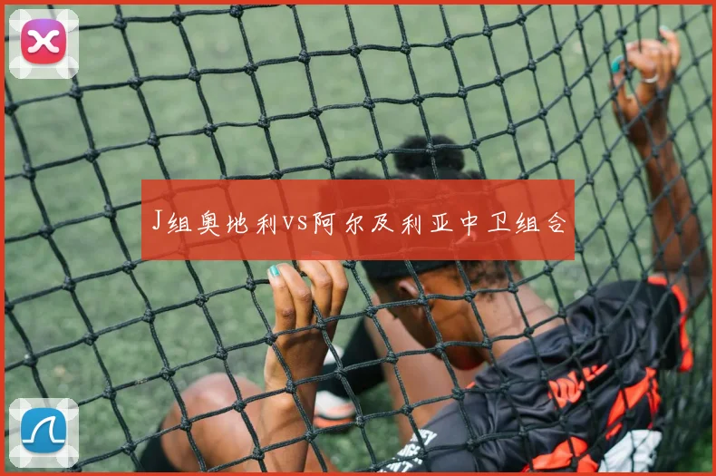 J组奥地利vs阿尔及利亚中卫组合