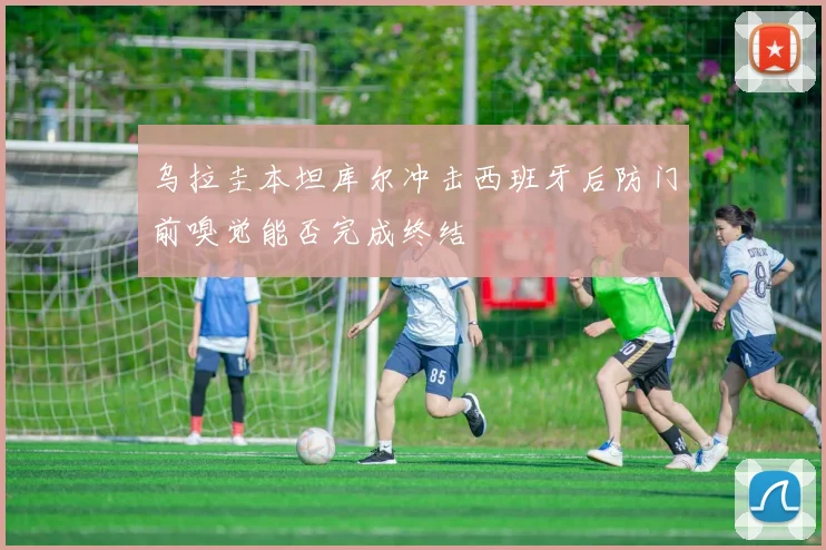 乌拉圭本坦库尔冲击西班牙后防门前嗅觉能否完成终结