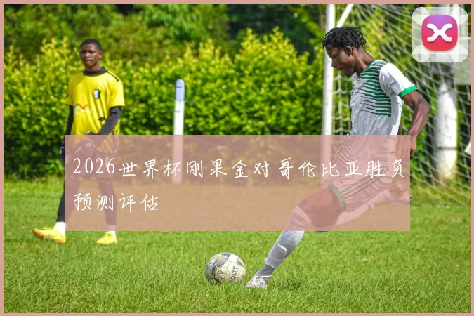 2026世界杯刚果金对哥伦比亚胜负预测评估