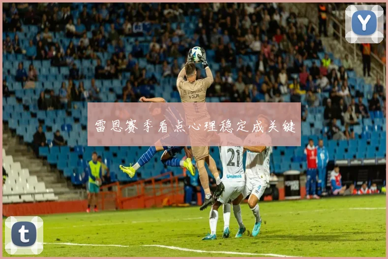 雷恩赛季看点心理稳定成关键