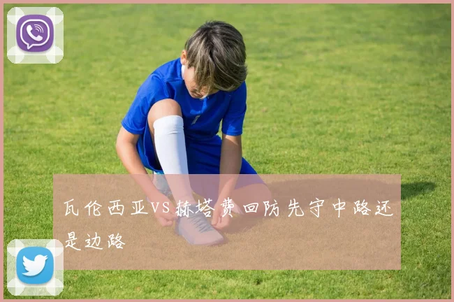 瓦伦西亚vs赫塔费回防先守中路还是边路
