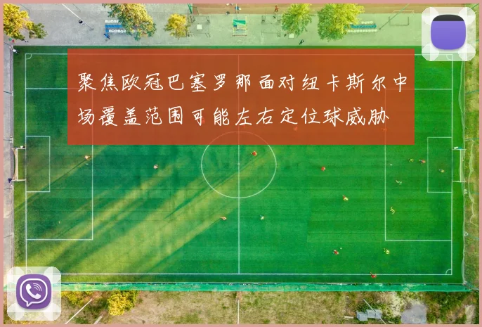 聚焦欧冠巴塞罗那面对纽卡斯尔中场覆盖范围可能左右定位球威胁