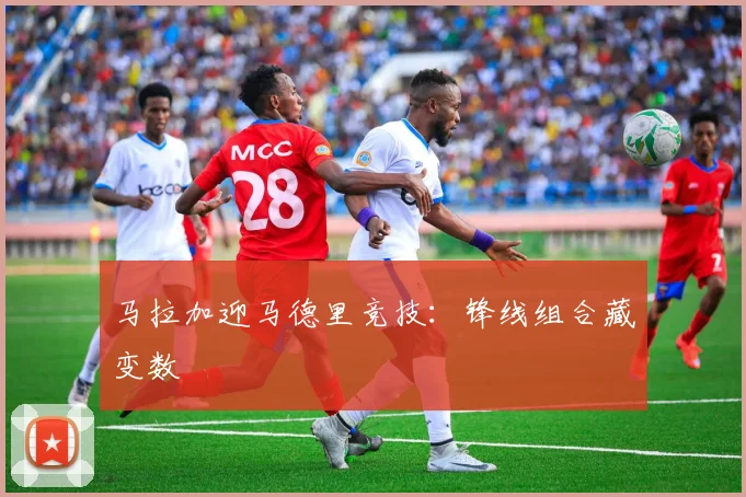 马拉加迎马德里竞技：锋线组合藏变数