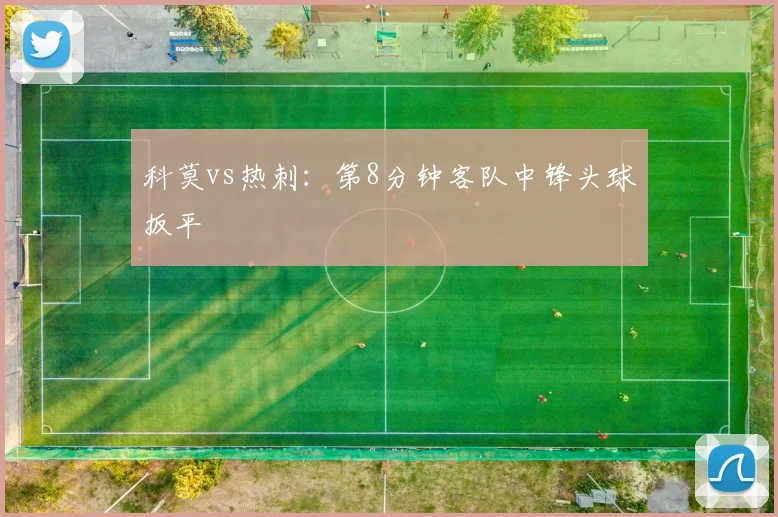 科莫vs热刺：第8分钟客队中锋头球扳平