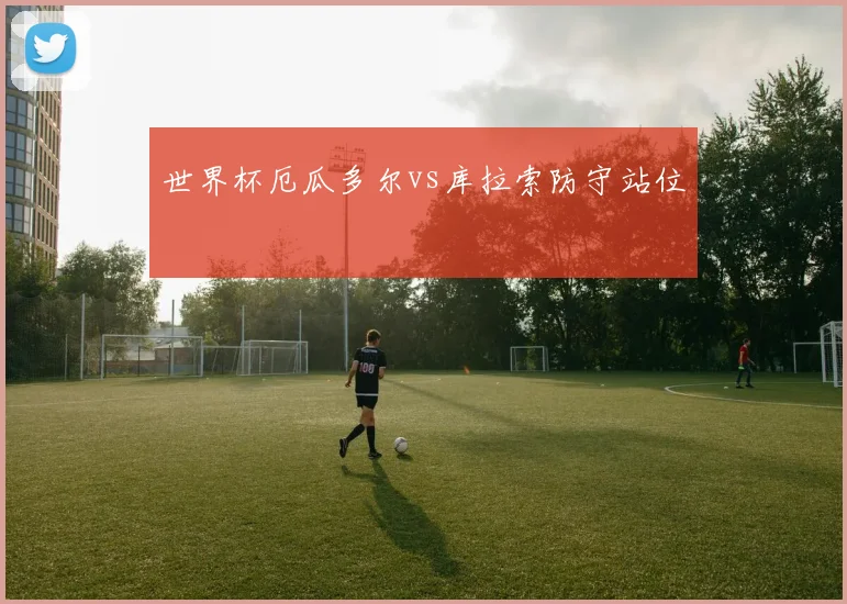 世界杯厄瓜多尔vs库拉索防守站位