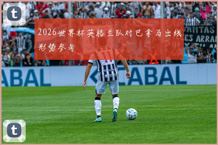 2026世界杯英格兰队对巴拿马出线形势参考