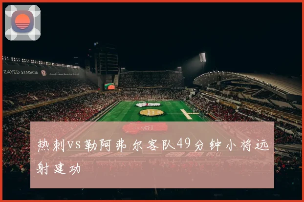 热刺vs勒阿弗尔客队49分钟小将远射建功