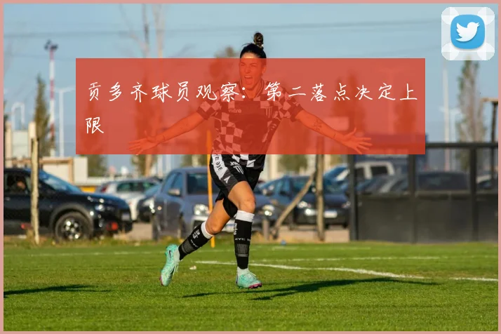 贡多齐球员观察：第二落点决定上限
