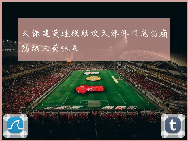 久保建英连线助攻天津津门虎打崩防线火药味足