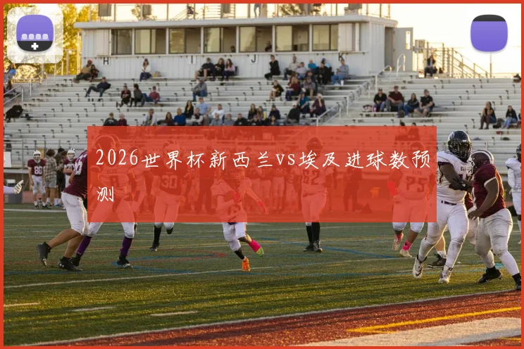 2026世界杯新西兰vs埃及进球数预测