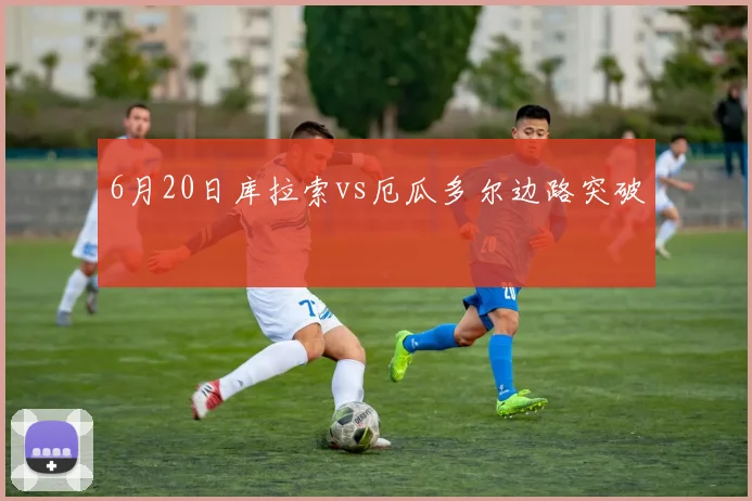 6月20日库拉索vs厄瓜多尔边路突破