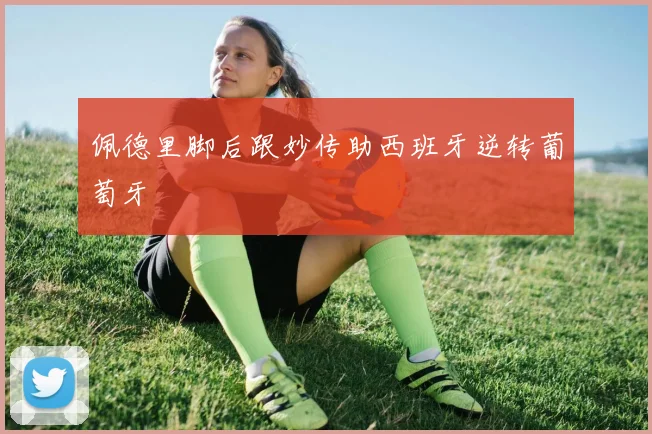 佩德里脚后跟妙传助西班牙逆转葡萄牙