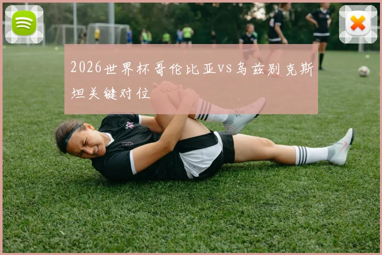 2026世界杯哥伦比亚vs乌兹别克斯坦关键对位
