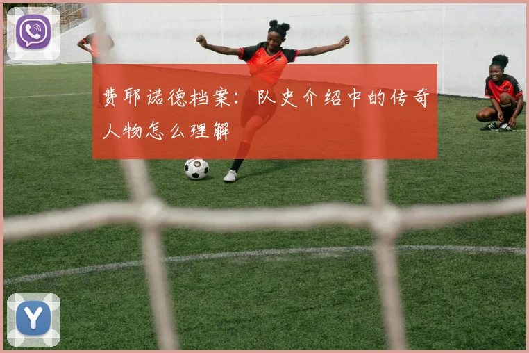 费耶诺德档案：队史介绍中的传奇人物怎么理解