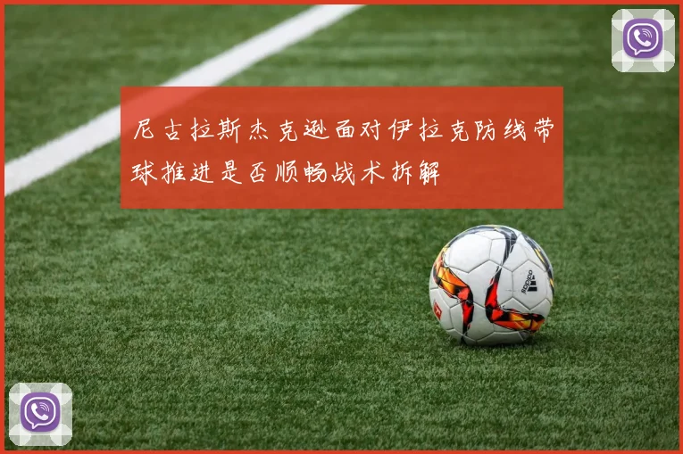 尼古拉斯杰克逊面对伊拉克防线带球推进是否顺畅战术拆解