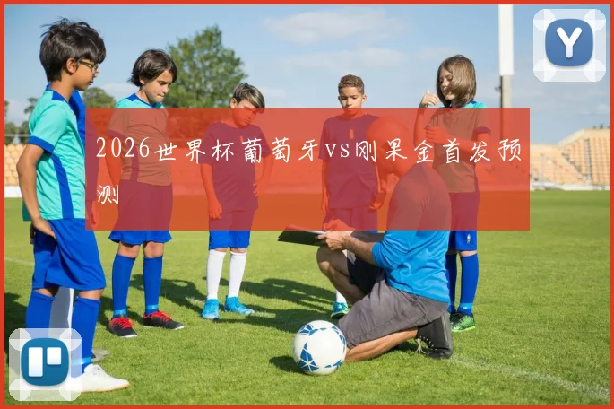 2026世界杯葡萄牙vs刚果金首发预测