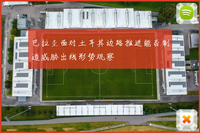 巴拉圭面对土耳其边路推进能否制造威胁出线形势观察