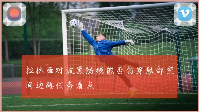 拉林面对波黑防线能否打穿肋部空间边路任务看点