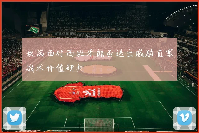 坎诺面对西班牙能否送出威胁直塞战术价值研判