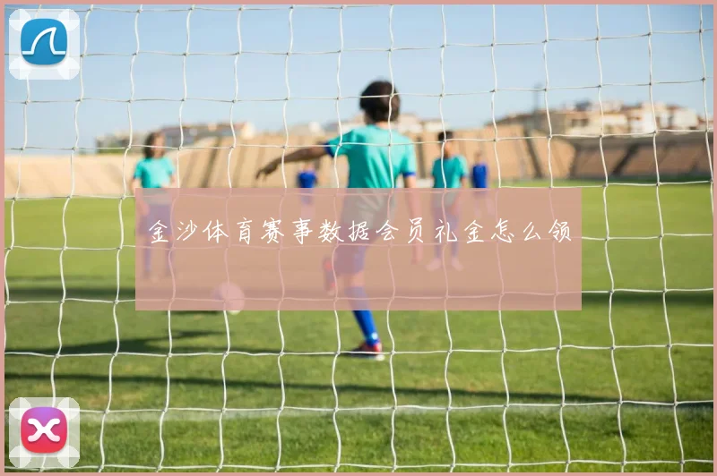 金沙体育赛事数据会员礼金怎么领