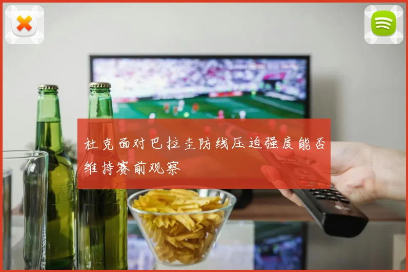 杜克面对巴拉圭防线压迫强度能否维持赛前观察
